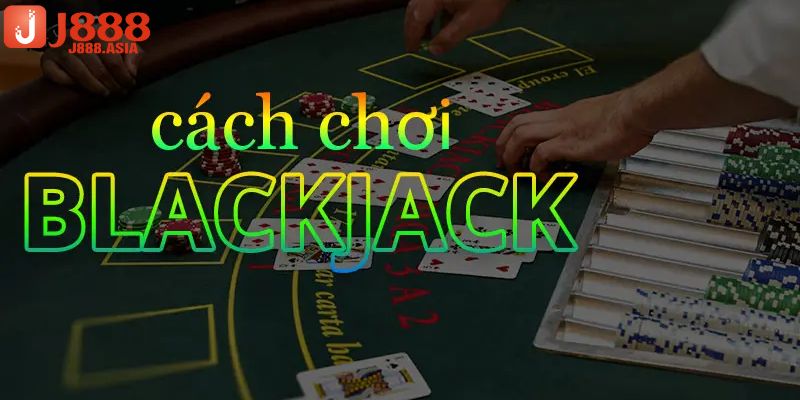 Hướng dẫn chi tiết cách chơi blackjack j88 cơ bản cho tân thủ mới 